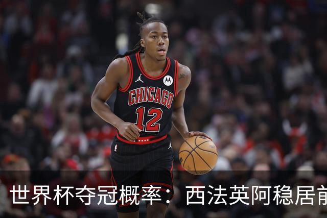 世界杯夺冠概率：西法英阿稳居前四 葡巴德第二集团